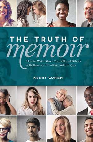 The Truth of Memoir: How to Write about Yourself and Others with Honesty, Emotion, and Integrity de Kerry Cohen