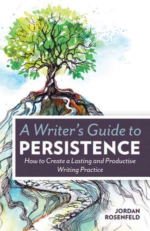 A Writer's Guide to Persistence: How to Create a Lasting and Productive Writing Practice de Jordan Rosenfeld