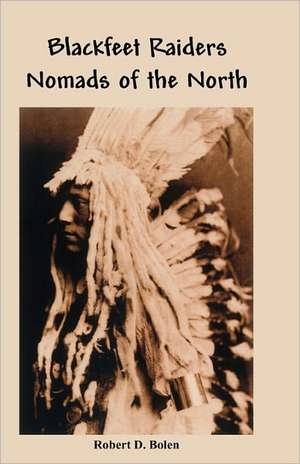 The Blackfeet Raiders Nomads of the North de Robert D. Bolen