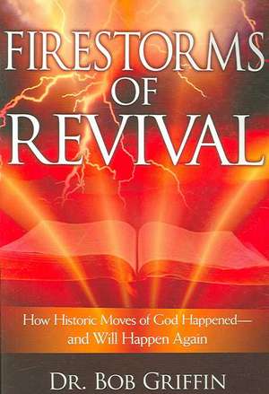 Firestorms of Revival: How Historic Moves of God Happened and Will Happen Again de Bob Griffin