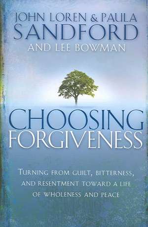 Choosing Forgiveness: Turning from Guilt, Bitterness and Resentment Towards a Life of Wholeness and Peace de John Loren Sandford