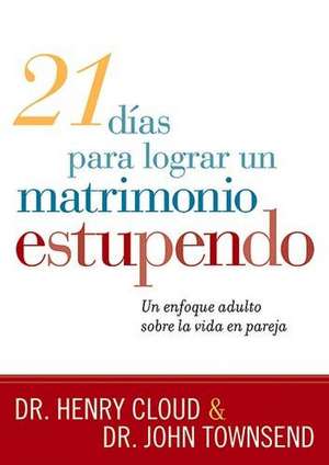 21 Días Para Lograr Un Matrimonio Estupendo: Un Enfoque Adulto Para La Vida En Pareja / 21 Days to a Great Marriage: A Grownup Approach to Couplehood de Henry Cloud