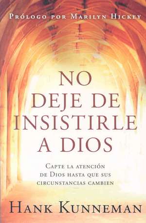 No Deje de Insistirle a Dios: Capte La Atención de Dios Hasta Que Sus Circunstancias Cambien/ Don't Leave God Alone: How to Get God's Attention de Hank Kunneman