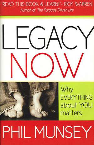 Legacy Now: Why Everything about You Matters de Phil Munsey