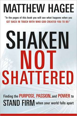 Shaken, Not Shattered: Finding the Purpose, Passion, and Power to Stand Firm When Your World Falls Apart de Matthew Hagee