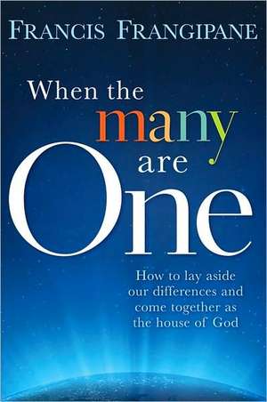 When the Many Are One: Amazing Things Will Happen When You Come Together and God Shows Up de Francis Frangipane