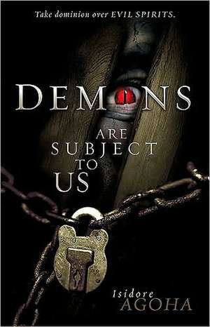 Demons Are Subject to Us: Take Dominion Over Evil Spirits de Isidore A. Agoha