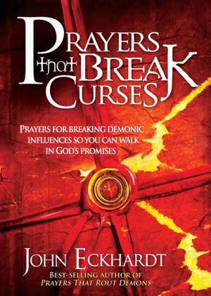 Prayers That Break Curses: Prayers for Breaking Demonic Influences So You Can Walk in God's Promises de John Eckhardt