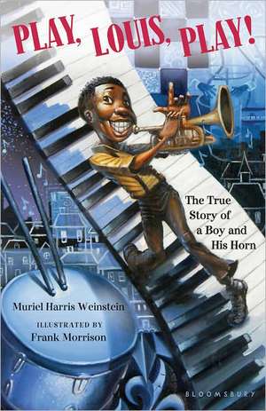 Play, Louis, Play!: The True Story of a Boy and His Horn de Muriel Harris Weinstein