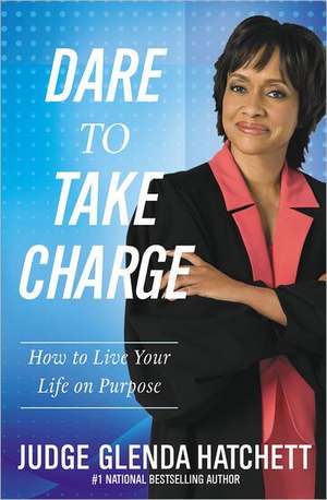 Dare to Take Charge: How to Live Your Life on Purpose de Glenda Hatchett