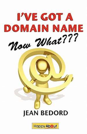 I've Got a Domain Name--Now What: A Practical Guide to Building a Website and Web Presence de Jean Bedord