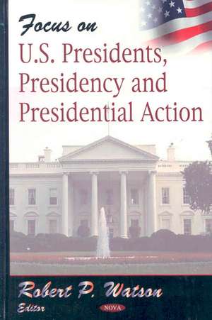 Focus on US Presidents, Presidency and Presidential Action de Robert P. Watson