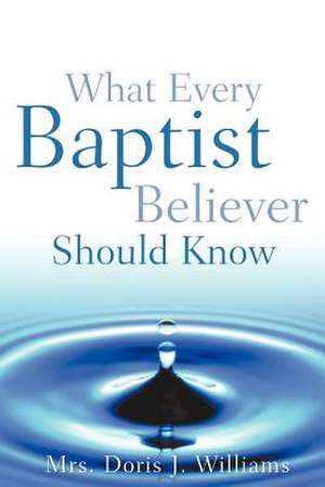 What Every Baptist Believer Should Know de Doris J. Williams