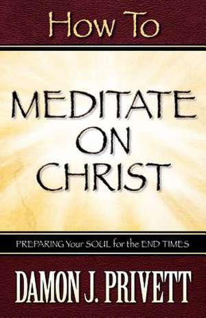 How To Meditate On Christ de Damon J Privett