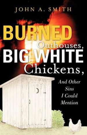 Burned Outhouses, Big White Chickens, and Other Sins I Could Mention de John A. Smith