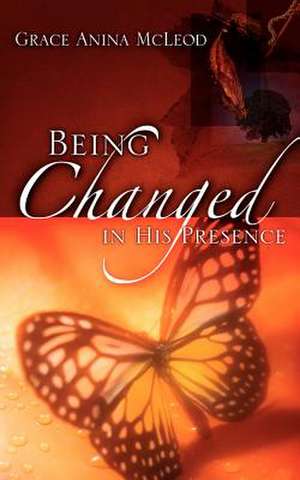 Being Changed in His Presence de Grace Anina McLeod