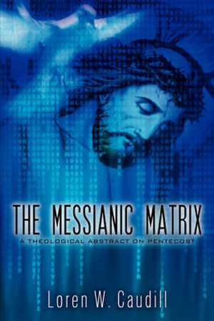 The Messianic Matrix de Loren W Caudill