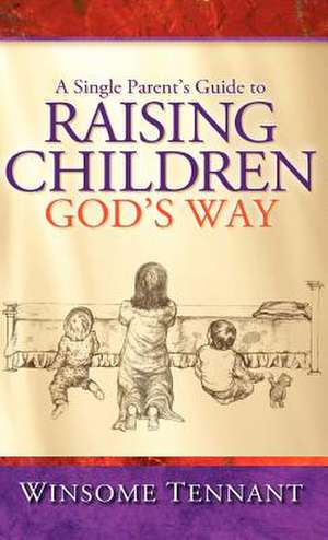 A Single Parent's Guide to Raising Children God's Way de Winsome Tennant