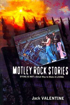 Motley Rock Stories: Dying Is Not a Great Way to Make a Living de Jack Valentine