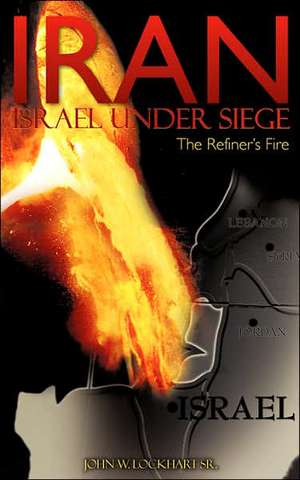 Iran Israel Under Siege/The Refiner's Fire de John W. Lockhart Sr