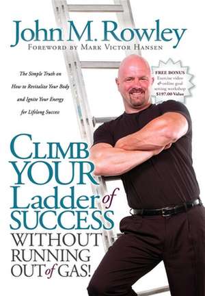 Climb Your Ladder of Success Without Running Out of Gas!: The Simple Truth on How to Revitalize Your Body and Ignite Your Energy for Lifelong Success de John M Rowley