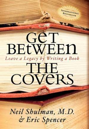 Get Between the Covers: Leave a Legacy by Writing a Book de Neil Shulman