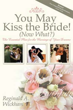 You May Kiss the Bride! (Now What?): The Essential Plan for the Marriage of Your Dreams de Reginald A. Wickham