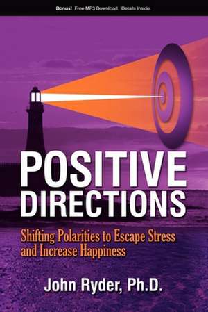 Positive Directions: Shifting Polarities to Escape Stress and Increase Happiness de Ph. D. Ryder, John