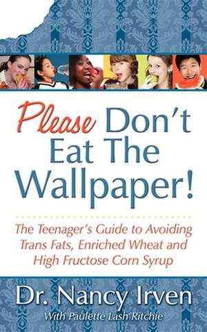 Please Don't Eat the Wallpaper!: The Teenager's Guide to Avoiding Trans Fats, Enriched Wheat and High Fructose Corn Syrup de Nancy Irven