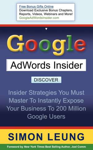 Google AdWords Insider: Insider Strategies You Must Master to Instantly Expose Your Business to 200 Million Google Users de Simon Leung