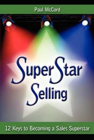 SuperStar Selling: 12 Keys to Becoming a Sales Superstar de Paul McCord