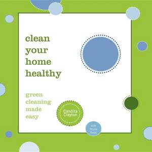 Clean Your Home Healthy: Green Cleaning Made Easy de Candita Clayton