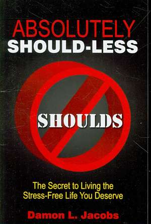 Absolutely Should-Less: The Secret to Living the Stress-Free Life You Deserve de Damon L. Jacobs