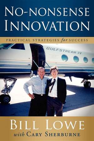 No-Nonsense Innovation: Practical Strategies for Success de Bill Lowe