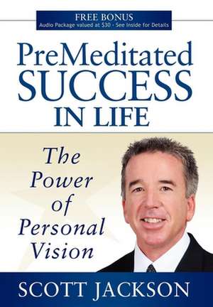 Premeditated Success in Life: The Power of Personal Vision de Scott Jackson