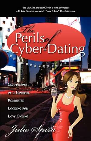 The Perils of Cyber-Dating: Confessions of a Hopeful Romantic Looking for Love Online de Julie Spira