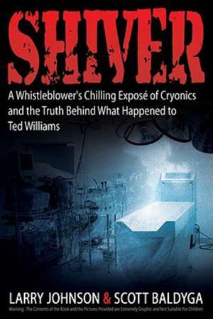 Shiver: A Whistleblower's Chilling Expose of Cryonics and the Truth Behind What Happened to Ted Williams de Larry Johnson