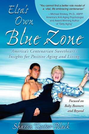 Elsa's Own Blue Zone: America's Centenarian Sweetheart's Insights for Positive Aging and Living de Sharon Textor-Black