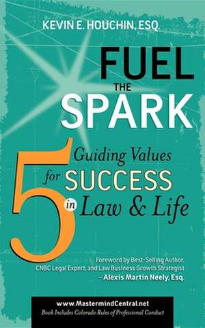 Fuel the Spark: 5 Guiding Values for Success in Law & Life de Kevin E. Houchin