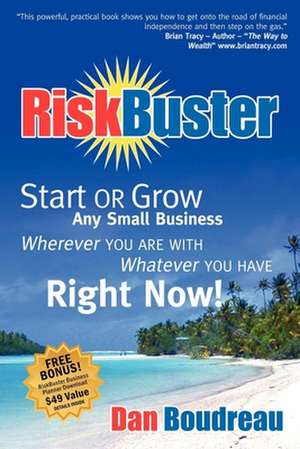 RiskBuster: Start or Grow Any Small Business Wherever You Are with Whatever You Have Right Now! de Dan Boudreau