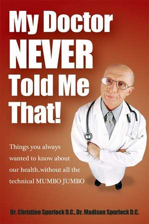 My Doctor Never Told Me That!: Things You Always Wanted to Know about Our Health?without All the Technical Mumbo Jumbo de Christine Spurlock