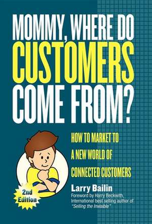 Mommy, Where Do Customers Come From?: How to Market to a New World of Connected Customers de Larry Bailin