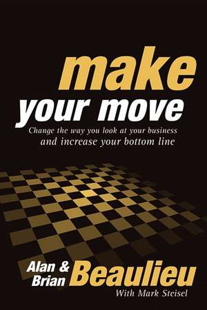 Make Your Move: Change the Way You Look at Your Business and Increase Your Bottom Line de Alan N. Beaulieu