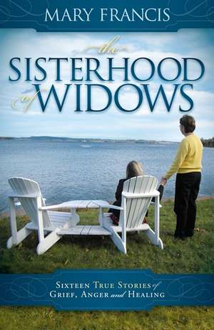 The Sisterhood of Widows: Sixteen True Stories of Grief, Anger and Healing de Mary Francis