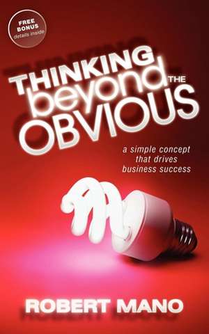 Thinking Beyond the Obvious: A Simple Concept That Drives Business Success de Robert Mano