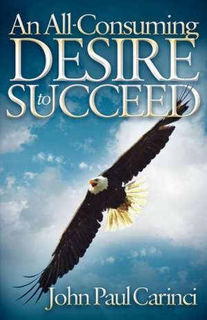 An All-Consuming Desire to Succeed: A Success Formula de John Paul Carinci