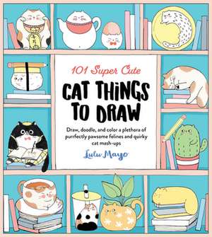 101 Super Cute Cat Things to Draw de Lulu Mayo