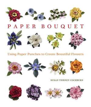 Paper Bouquet: Using Paper Punches to Create Beautiful Flowers de Susan Tierney Cockburn