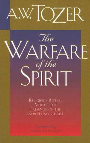 The Warfare of the Spirit: Religious Ritual Versus the Presence of the Indwelling Christ de A.W. TOZER