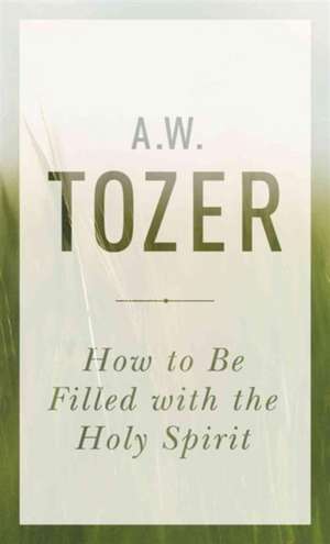 How to Be Filled with the Holy Spirit de A.W. TOZER